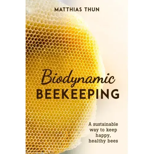 Biodynamic Beekeeping: A Sustainable Way to Keep Happy, Healthy Bees