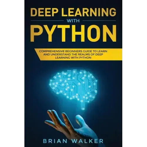 Deep Learning with Python: Comprehensive Beginners Guide to Learn and Understand the Realms of Deep Learning with Python