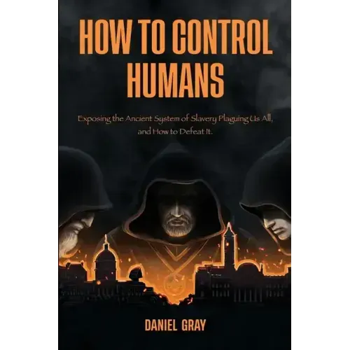 How to Control Humans: Exposing the Ancient System of Slavery Plaguing Us All, and How to Defeat It.