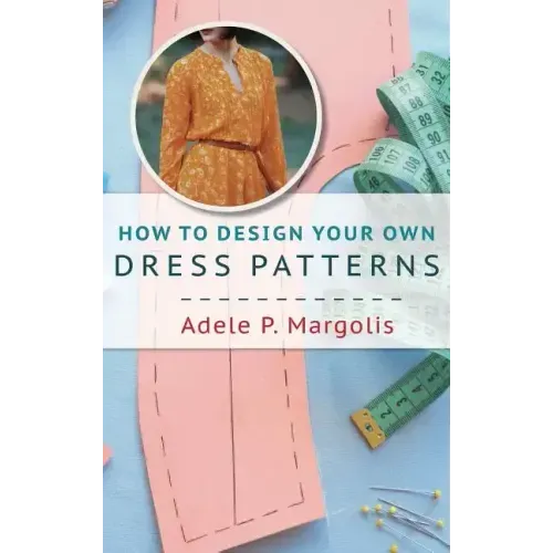 How to Design Your Own Dress Patterns: A primer in pattern making for women who like to sew