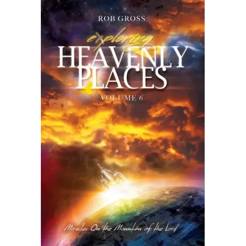 Exploring Heavenly Places Volume 6: Miracles on the Mountain of the Lord