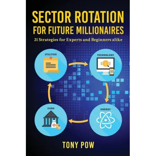 Sector Rotation for Future Millionaires: 21 Strategies for Experts and Beginners alike
