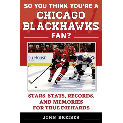 So You Think You're a Chicago Blackhawks Fan?: Stars, Stats, Records, and Memories for True Diehards
