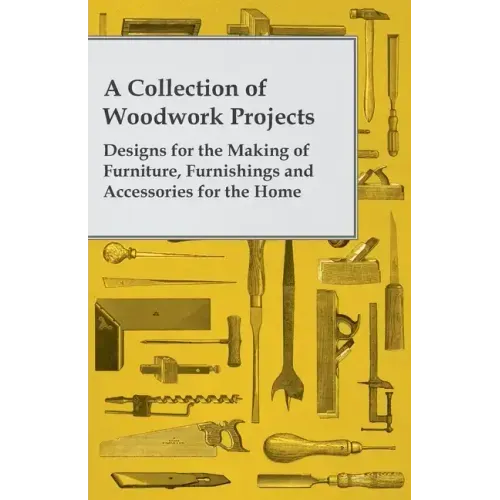 A Collection of Woodwork Projects; Designs for the Making of Furniture, Furnishings and Accessories for the Home