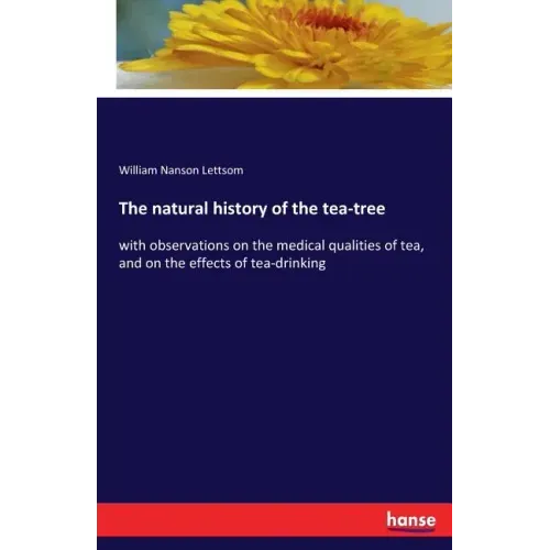 The natural history of the tea-tree: with observations on the medical qualities of tea, and on the effects of tea-drinking