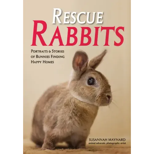 Rescue Rabbits: Portraits & Stories of Bunnies Finding Happy Homes
