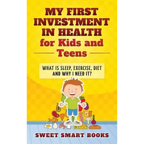 My First Investment in Health for Kids and Teens: What is sleep, exercise, diet and why do I need it?