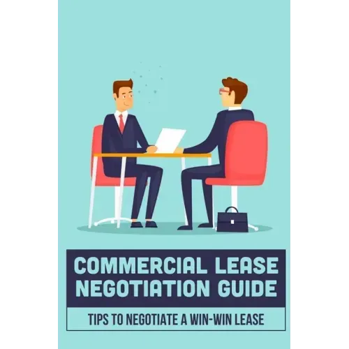 Commercial Lease Negotiation Guide: Tips To Negotiate A Win-Win Lease: Tenant Leasing Guide
