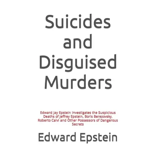 Suicides and Disguised Murders: Edward Jay Epstein Investigates the Suspicious Deaths of Jeffrey Epstein, Boris Berezovsky, Roberto Calvi and Other Po