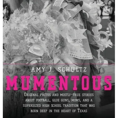 Mumentous: Original Photos And Mostly-True Stories About Football, Glue Guns, Moms, And A Supersized High School Tradition That W