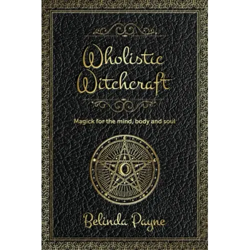 Wholistic Witchcraft: Magick for the mind, body and soul