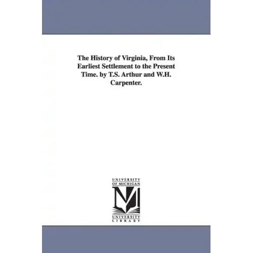 The History of Virginia, From Its Earliest Settlement to the Present Time. by T.S. Arthur and W.H. Carpenter.