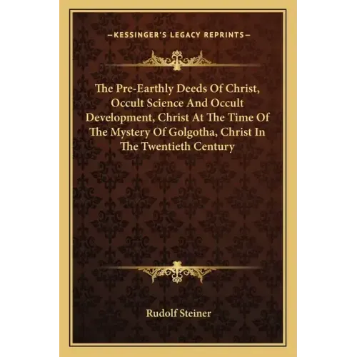 The Pre-Earthly Deeds of Christ, Occult Science and Occult Development, Christ at the Time of the Mystery of Golgotha, Christ in the Twentieth Century