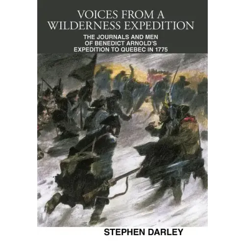 Voices from a Wilderness Expedition: The Journals and Men of Benedict Arnold's Expedition to Quebec in 1775