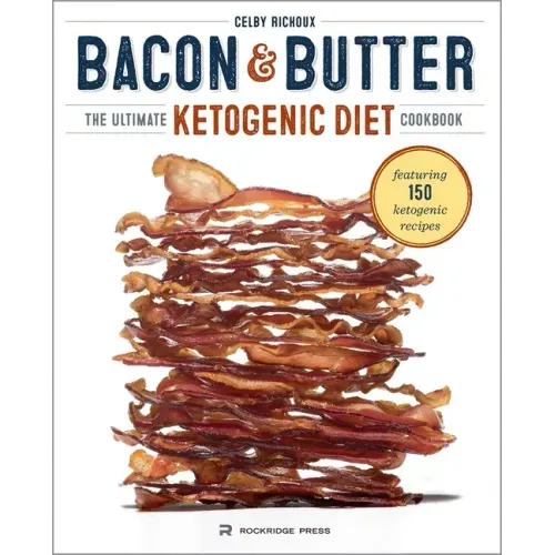 Bacon & Butter: The Ultimate Ketogenic Diet Cookbook