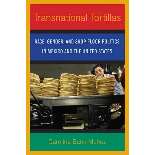 Transnational Tortillas: Race, Gender, and Shop-Floor Politics in Mexico and the United States