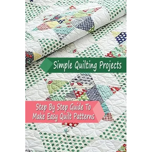 Simple Quilting Projects: Step By Step Guide To Make Easy Quilt Patterns: Gift Ideas for Holiday