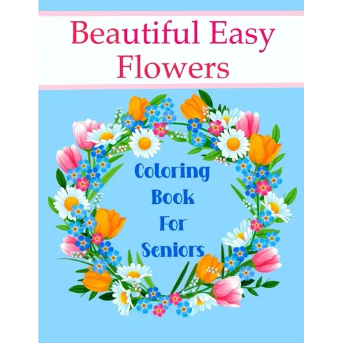Beautiful Easy Flowers Coloring Book For Seniors: Ideal for Older Adults And People With Dementia & Alzheimer's, Large Print