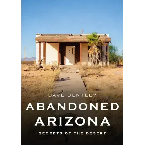 Abandoned Arizona: Secrets of the Desert