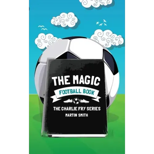 The Magic Football Book: (Football book for kids 7-13)