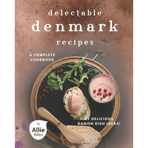 Delectable Denmark Recipes: A Complete Cookbook of Delicious Danish Dish Ideas!