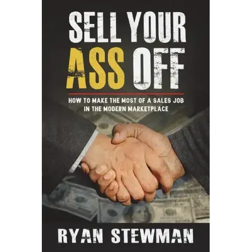 Sell Your Ass Off: How to Make the Most of a Sales Job in the Marketplace