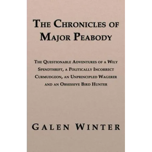 The Chronicles of Major Peabody: The Questionable Adventures of a Wily Spendthrift, a Politically Incorrect Curmudgeon, an Unprincipled Wagerer and an