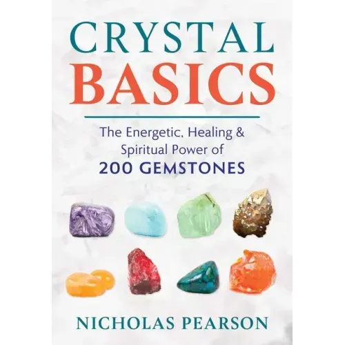 Crystal Basics: The Energetic, Healing, and Spiritual Power of 200 Gemstones