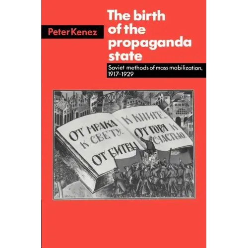 The Birth of the Propaganda State: Soviet Methods of Mass Mobilization, 1917-1929
