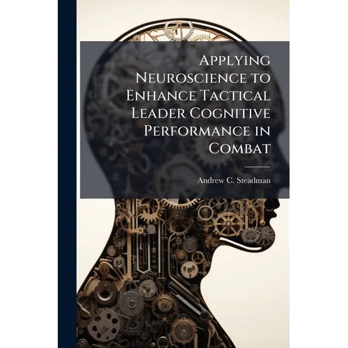 Applying Neuroscience to Enhance Tactical Leader Cognitive Performance in Combat