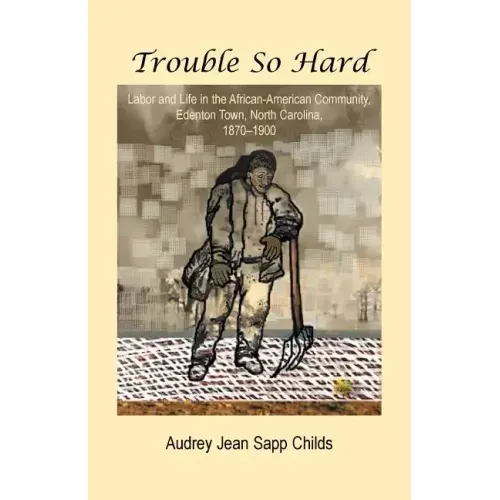 Trouble So Hard: Labor and Life in the African-American Community, Edentown, North Carolina, 1870-1900