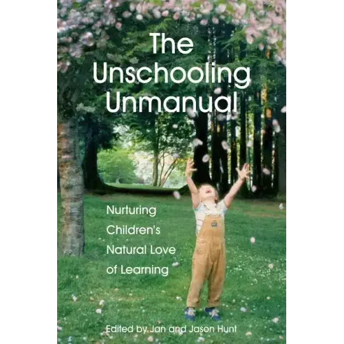 The Unschooling Unmanual: Nurturing Children's Natural Love of Learning