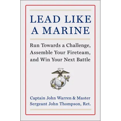 Lead Like a Marine: Run Towards a Challenge, Assemble Your Fireteam, and Win Your Next Battle