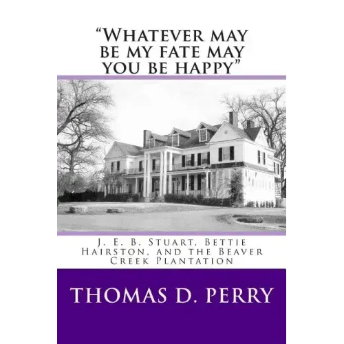 "Whatever may be my fate may you be happy.": J. E. B. Stuart, Bettie Hairston, and the Beaver Creek Plantation