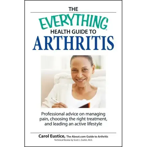 The Everything Health Guide to Arthritis: Get Relief from Pain, Understand Treatment and Be More Active!