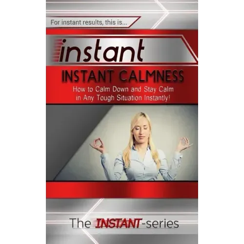 Instant Calmness: How to Calm Down and Stay Calm in Any Tough Situation Instantly!
