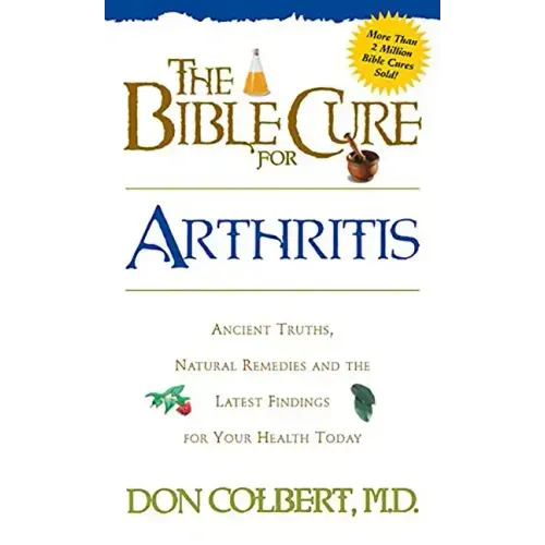 The Bible Cure for Arthritis: Ancient Truths, Natural Remedies and the Latest Findings for Your Health Today