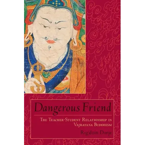 Dangerous Friend: The Teacher-Student Relationship in Vajrayana Buddhism