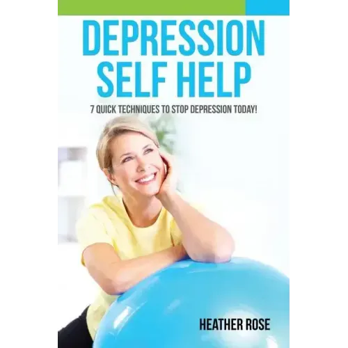 Depression Self Help: 7 Quick Techniques to Stop Depression Today!