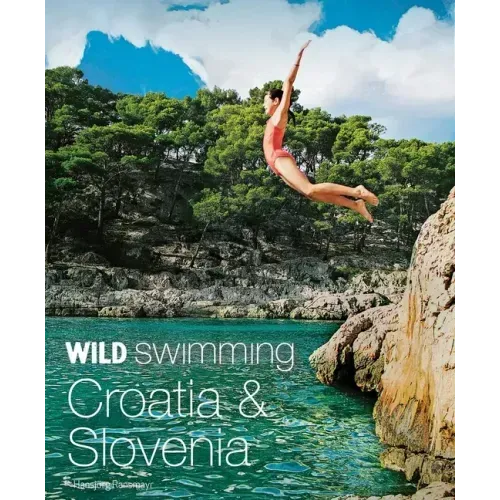 Wild Swimming Croatia & Slovenia: 120 Most Beautiful Lakes, Rivers & Waterfalls