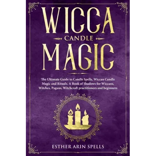 Wicca Candle Magic: The Ultimate Guide to Candle Spells, Wiccan Candle Magic and Rituals. A Book of Shadows for Wiccans, Witches, Pagans,