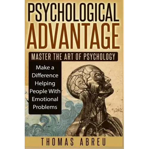 Psychological Advantage: Master the Art of Psychology - Make a Difference Helping People with Emotional Problems