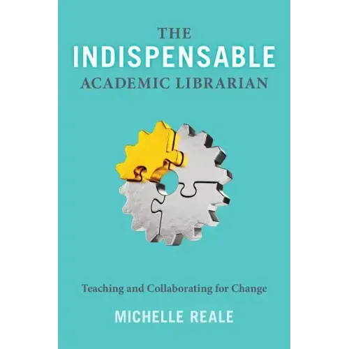 The Indispensable Academic Librarian: Teaching and Collaborating for Change