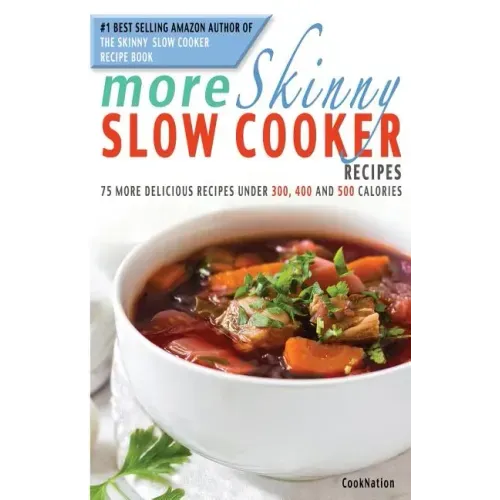 More Skinny Slow Cooker Recipes: 75 More Delicious Recipes Under 300, 400 and 500 Calories
