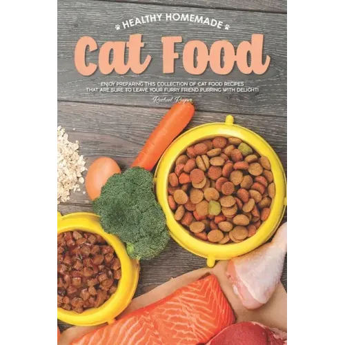 Healthy Homemade Cat Food: Enjoy Preparing this Collection of Cat Food Recipes that Are Sure to Leave Your Furry Friend Purring with Delight!