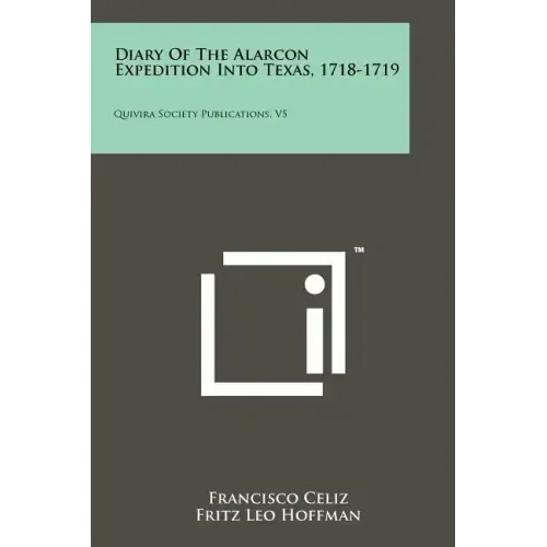Diary Of The Alarcon Expedition Into Texas, 1718-1719: Quivira Society Publications, V5