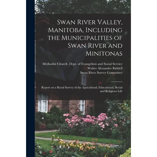Swan River Valley, Manitoba, Including the Municipalities of Swan River and Minitonas: Report on a Rural Survey of the Agricultural, Educational, Soci