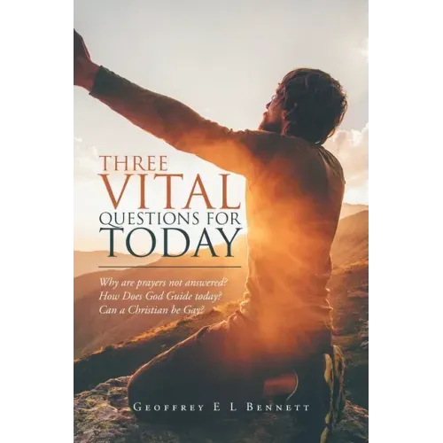 Three Vital Questions for Today: Why Are Prayers Not Answered? How Does God Guide Today? Can a Christian Be Gay?