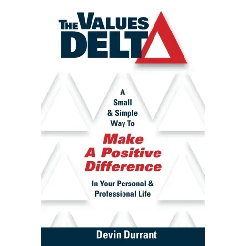 The Values Delta: A Small & Simple Way to Make a Positive Difference in Your Personal & Professional Life