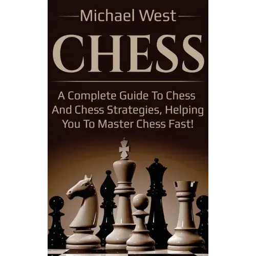 Chess: A complete guide to Chess and Chess strategies, helping you to master Chess fast!